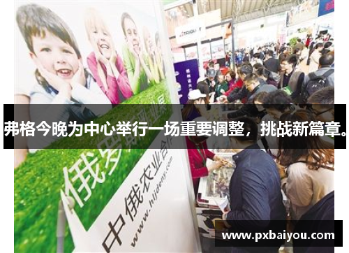 弗格今晚为中心举行一场重要调整，挑战新篇章。