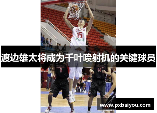 渡边雄太将成为千叶喷射机的关键球员