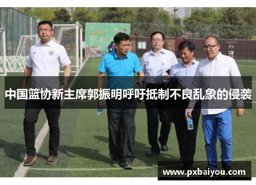中国篮协新主席郭振明呼吁抵制不良乱象的侵袭